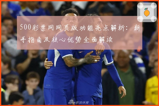 500彩票网网页版功能亮点解析：新手指南及核心优势全面解读