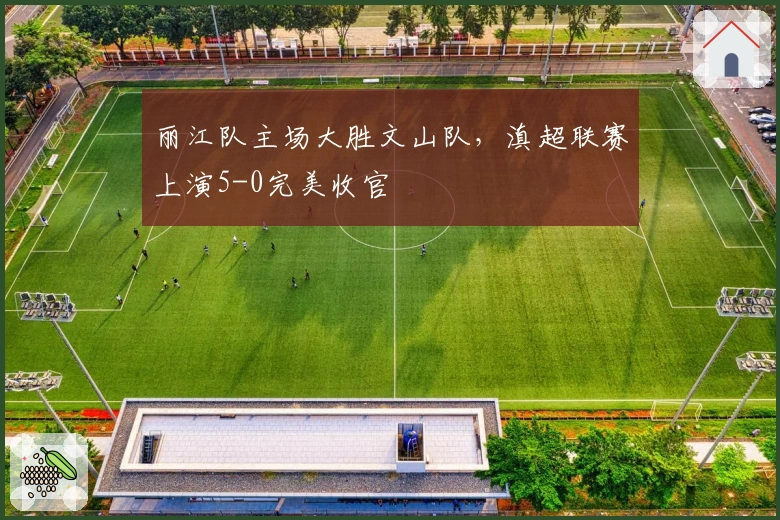 丽江队主场大胜文山队，滇超联赛上演5-0完美收官