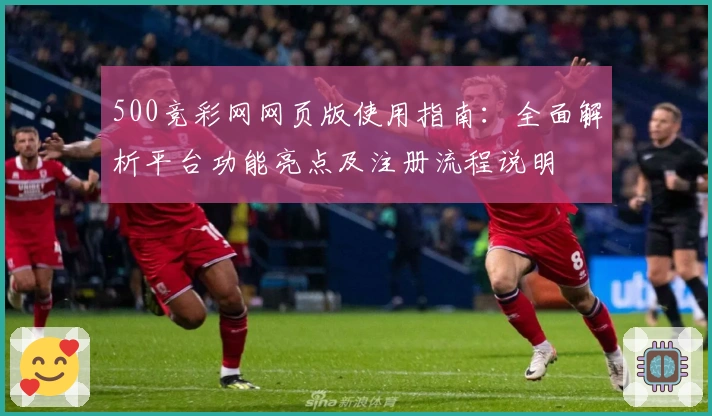 500竞彩网网页版使用指南：全面解析平台功能亮点及注册流程说明