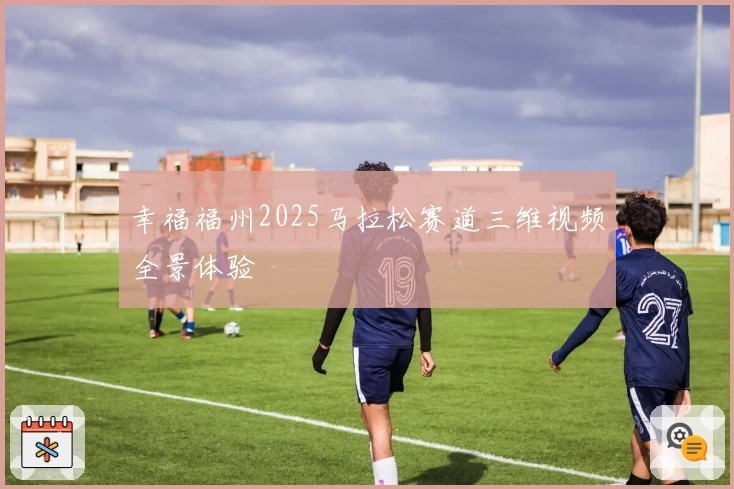 幸福福州2025马拉松赛道三维视频全景体验