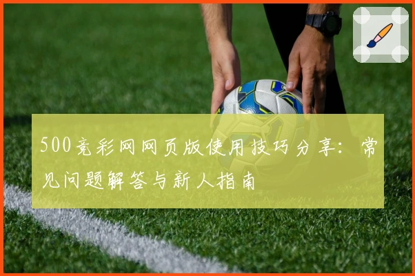 500竞彩网网页版使用技巧分享：常见问题解答与新人指南