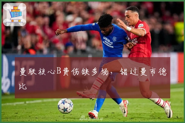 曼联核心B费伤缺多场，错过曼市德比