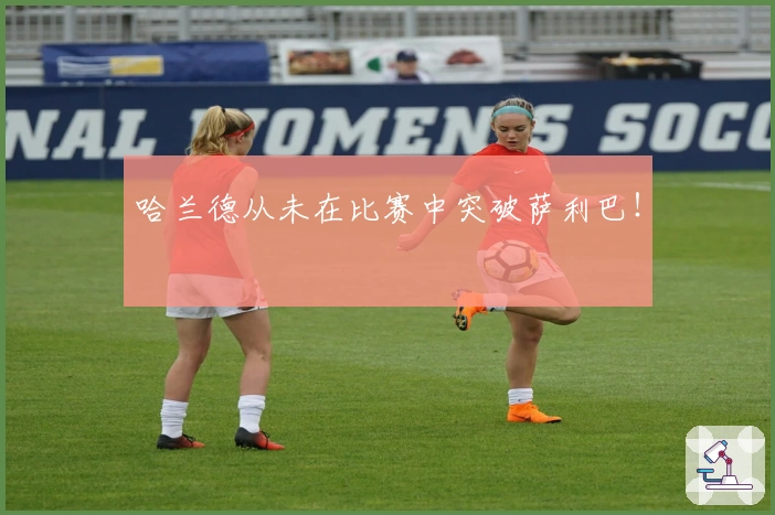 哈兰德从未在比赛中突破萨利巴！