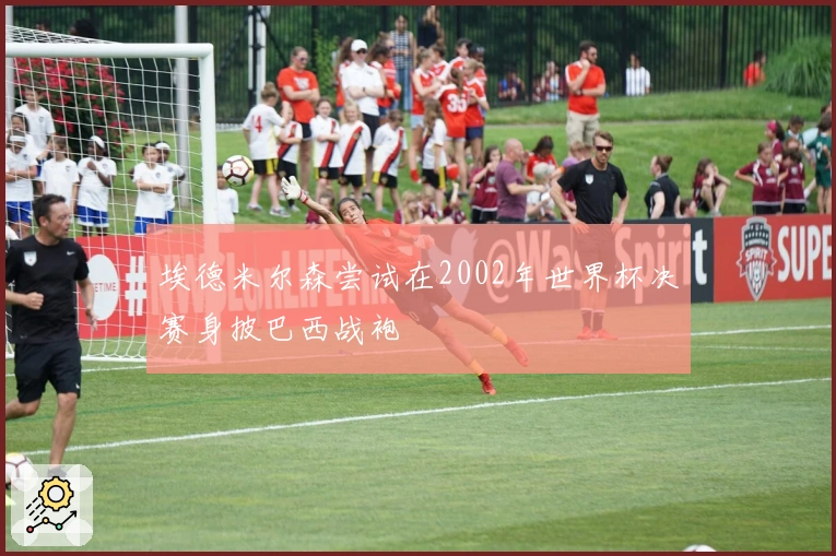 埃德米尔森尝试在2002年世界杯决赛身披巴西战袍