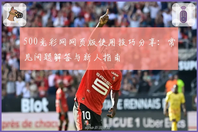 500竞彩网网页版使用技巧分享:常见问题解答与新人指南