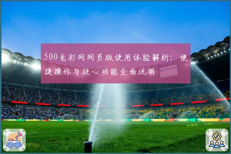 500竞彩网网页版使用体验解析：便捷操作与核心功能全面说明