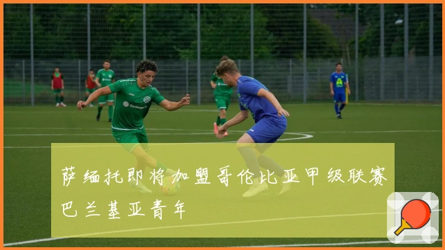 萨缅托即将加盟哥伦比亚甲级联赛巴兰基亚青年