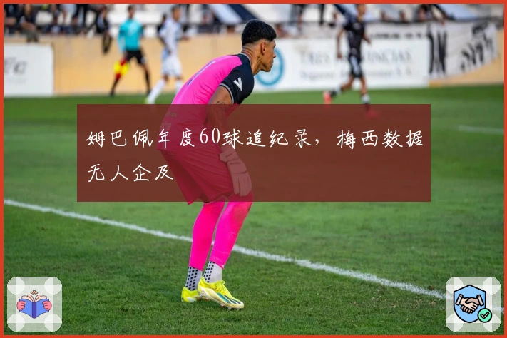 姆巴佩年度60球追纪录，梅西数据无人企及
