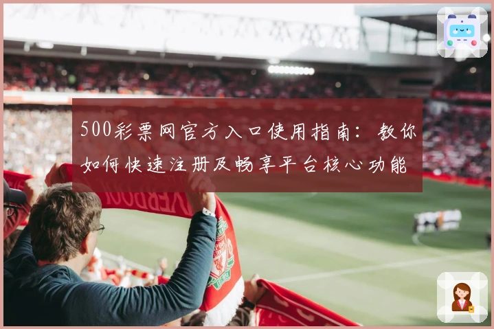 500彩票网官方入口使用指南：教你如何快速注册及畅享平台核心功能