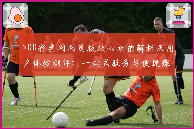 500彩票网网页版核心功能解析及用户体验测评：一站式服务与便捷操作的完美结合
