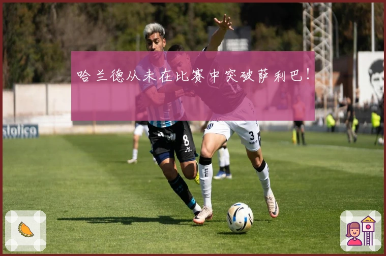 哈兰德从未在比赛中突破萨利巴！