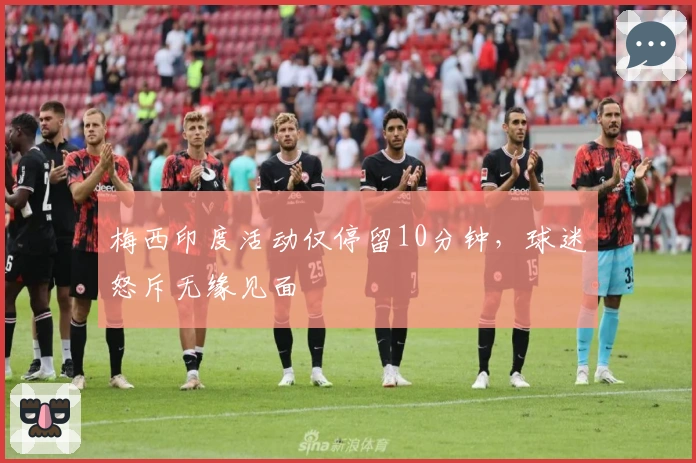 梅西印度活动仅停留10分钟，球迷怒斥无缘见面