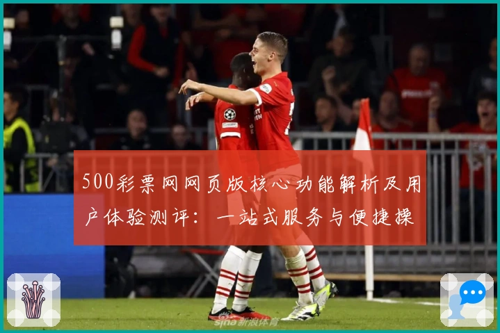 500彩票网网页版核心功能解析及用户体验测评：一站式服务与便捷操作的完美结合