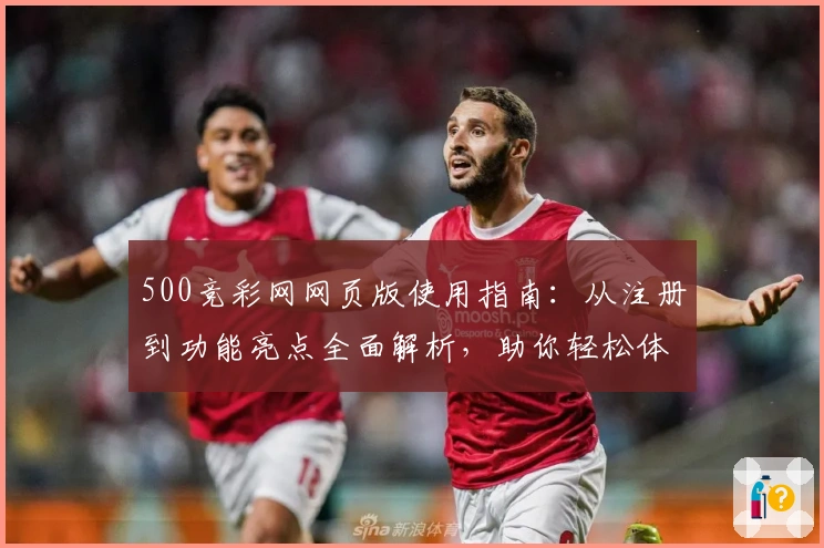 500竞彩网网页版使用指南：从注册到功能亮点全面解析，助你轻松体验优质服务