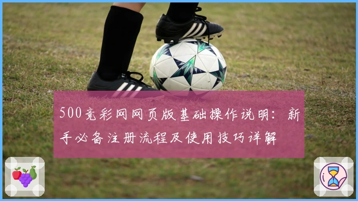500竞彩网网页版基础操作说明：新手必备注册流程及使用技巧详解