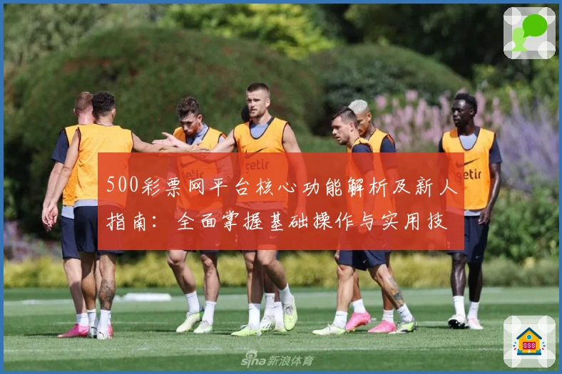 500彩票网平台核心功能解析及新人指南：全面掌握基础操作与实用技巧