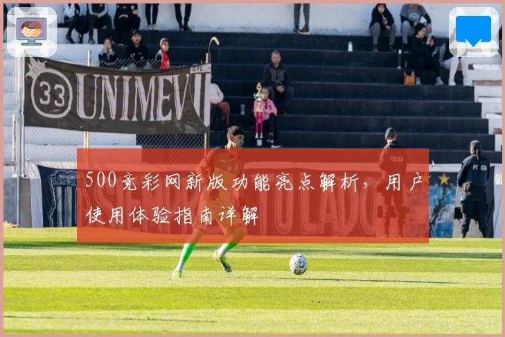 500竞彩网新版功能亮点解析，用户使用体验指南详解
