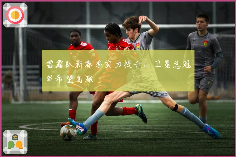 雷霆队新赛季实力提升，卫冕总冠军希望高涨