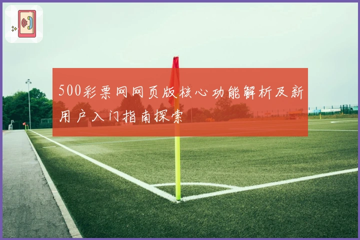 500彩票网网页版核心功能解析及新用户入门指南探索