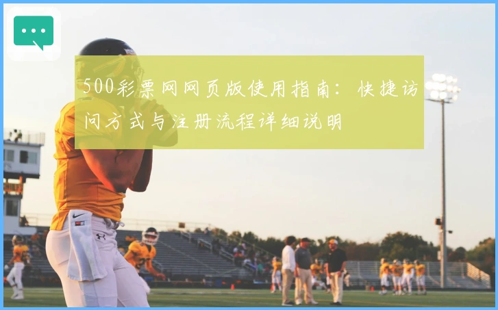 500彩票网网页版使用指南:快捷访问方式与注册流程详细说明