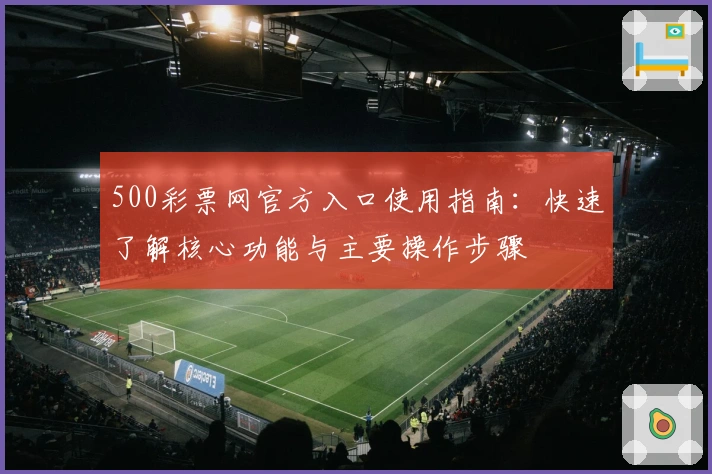 500彩票网官方入口使用指南：快速了解核心功能与主要操作步骤