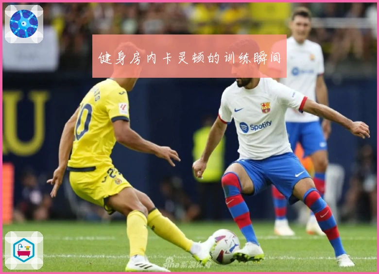 健身房内卡灵顿的训练瞬间